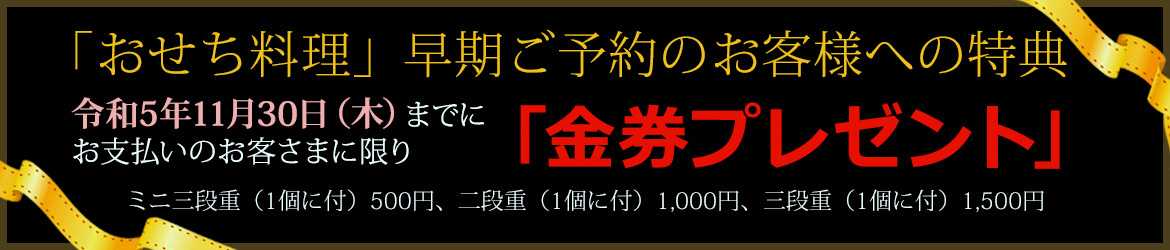 おせちご料理早期ご予約のお客様への特典　令和5年11月30日（木）までにお支払いのお客様に限り「金券プレゼント」